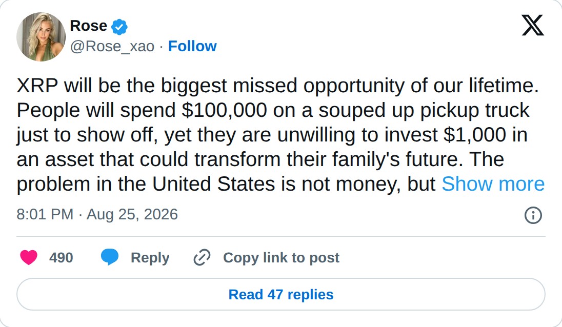 @Rose_xao op X: Rose @Rose_xao · Follow XRP will be the biggest missed opportunity of our lifetime. People will spend $100,000 on a souped up pickup truck just to show off, yet they are unwilling to invest $1,000 in an asset that could transform their family's future. The problem in the United State